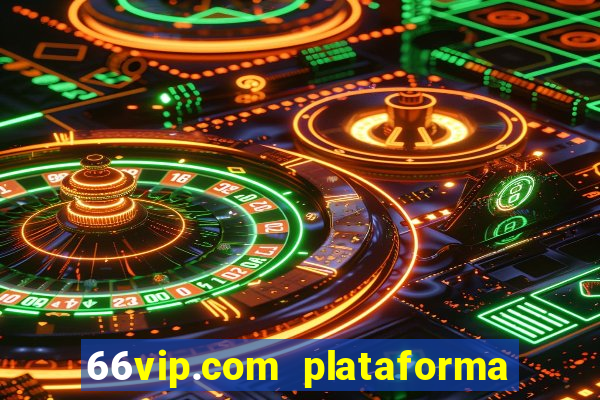 66vip.com plataforma de jogos